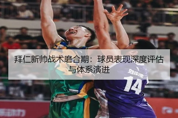 拜仁新帅战术磨合期：球员表现深度评估与体系演进