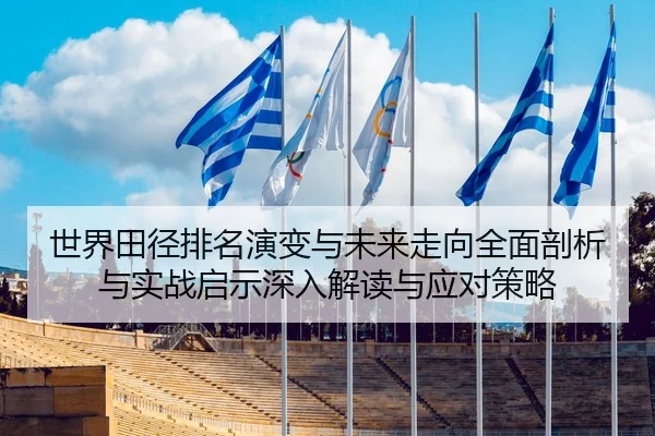 世界田径排名演变与未来走向全面剖析与实战启示深入解读与应对策略
